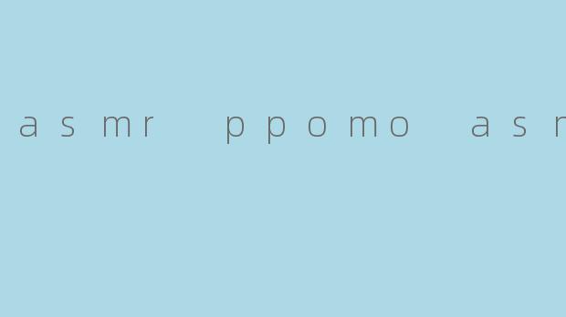 asmr ppomo asmr
